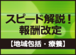 スピード解説！報酬改定【地域包括・療養】のサムネイル画像