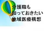 介護職も知っておきたい地域医療構想（上）のサムネイル画像